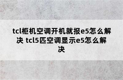 tcl柜机空调开机就报e5怎么解决 tcl5匹空调显示e5怎么解决